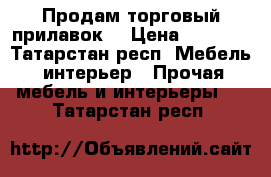 Продам торговый прилавок. › Цена ­ 1 000 - Татарстан респ. Мебель, интерьер » Прочая мебель и интерьеры   . Татарстан респ.